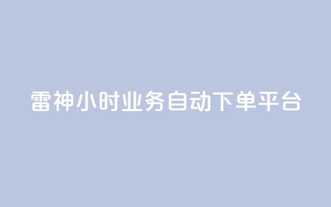 雷神24小时业务自动下单平台,粉丝下单链接 - qq无限点赞应用 快手免费1w播放量  第1张