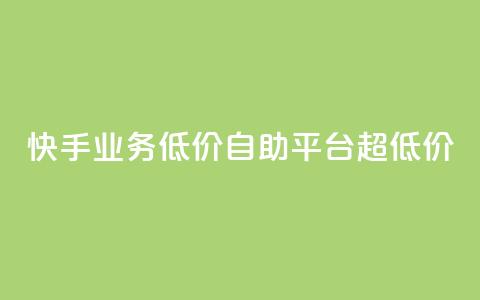 快手业务低价自助平台超低价 - 超低价快手业务自助平台：享受低价服务的最佳选择~  第1张