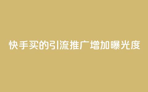 快手买的引流推广增加曝光度 - 快手引流推广技巧提升曝光率的方法分享!  第1张