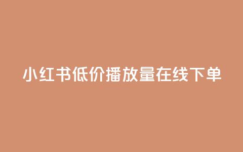小红书低价播放量在线下单 - 低价播放量小红书线下下单攻略！  第1张