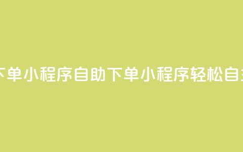 自助下单小程序(自助下单小程序：轻松自主购买)  第1张