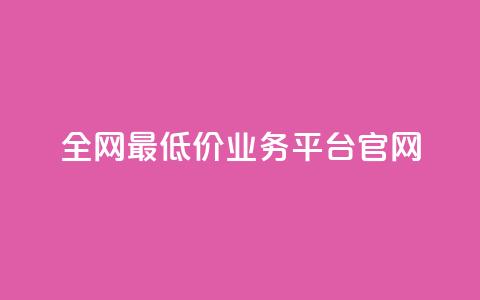 全网最低价业务平台官网 - 全网超优惠价格服务平台欢迎您体验~ 第1张 全网最低价业务平台官网 - 全网超优惠价格服务平台欢迎您体验~ 第1张