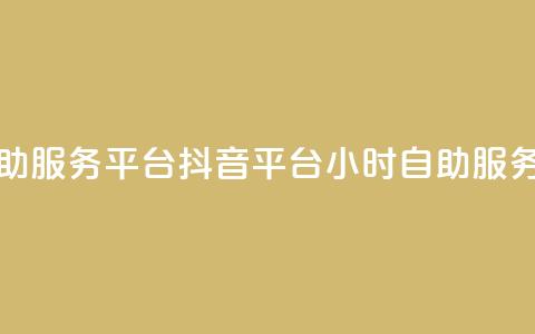 抖音24小时自助服务平台 - 抖音平台24小时自助服务平台~  第1张