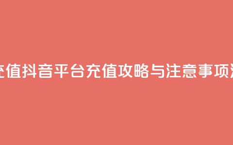 抖音平台充值 - 抖音平台充值攻略与注意事项汇总!  第1张