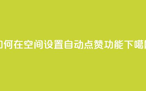 如何在QQ空间设置自动点赞功能 第1张 如何在QQ空间设置自动点赞功能 第1张