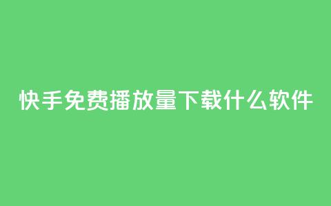 快手免费播放量下载什么软件 - 获取快手视频免费播放量的利器！  第1张