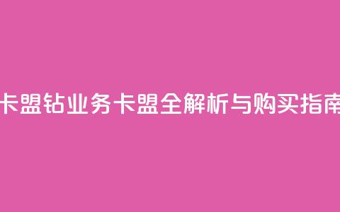 qq钻业务卡盟 - QQ钻业务卡盟全解析与购买指南~  第1张