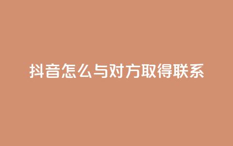 抖音怎么与对方取得联系 - 如何在抖音上与他人建立联系! 第1张 抖音怎么与对方取得联系 - 如何在抖音上与他人建立联系! 第1张