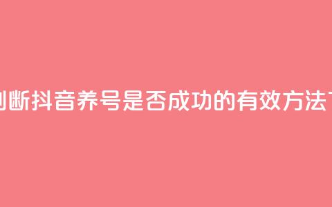 如何判断抖音养号是否成功的有效方法 第1张 如何判断抖音养号是否成功的有效方法 第1张