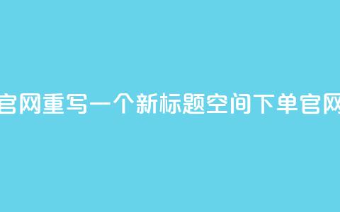 qq空间下单业务网站官网重写一个新标题qq空间下单官网，轻松便捷下单体验  第1张