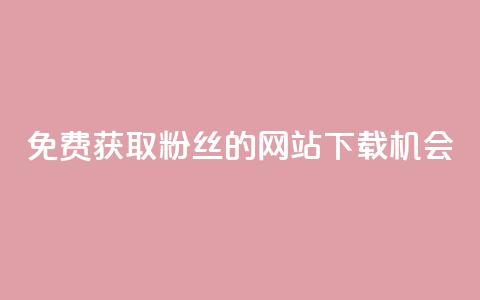 免费获取1000粉丝的网站下载机会  第1张