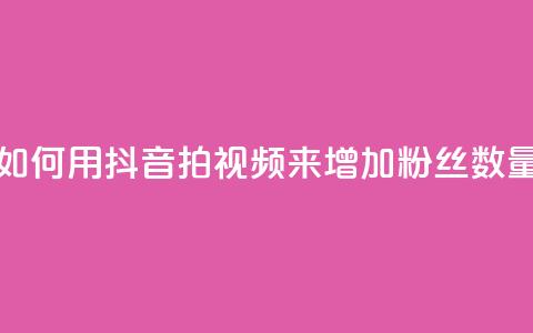 如何用抖音拍视频来增加粉丝数量  第1张