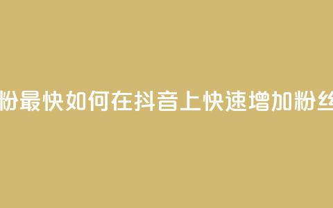 抖音怎么做才能涨粉最快 - 如何在抖音上快速增加粉丝的有效方法~  第1张