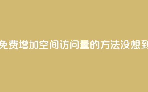 QQ空间访问量免费 - 免费增加QQ空间访问量的方法，没想到这么简单！~  第1张