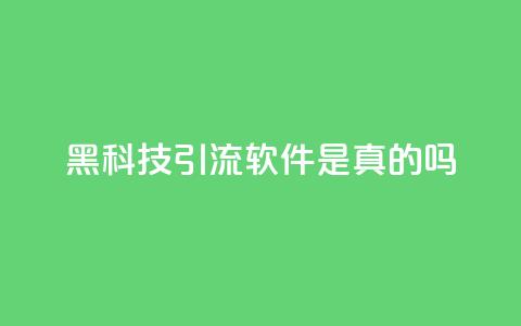黑科技引流软件是真的吗 - 神奇引流软件：真相揭秘。  第1张