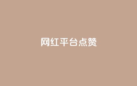 网红平台点赞 - 网红平台点赞如何提高？权威分析揭秘关键步骤。  第1张