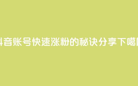 抖音账号快速涨粉的秘诀分享 第1张 抖音账号快速涨粉的秘诀分享 第1张
