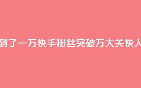 快手粉丝达到了一万 - 快手粉丝突破1万大关，快人一步！~  第1张