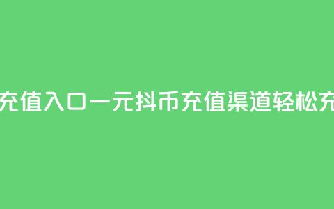 一元10抖币充值入口(一元10抖币充值渠道，轻松充值不费力)  第1张
