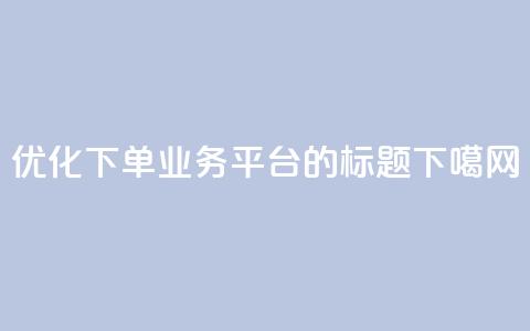 优化QQ下单业务平台的标题  第1张
