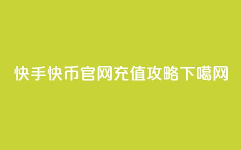 快手快币官网充值攻略 第1张 快手快币官网充值攻略 第1张
