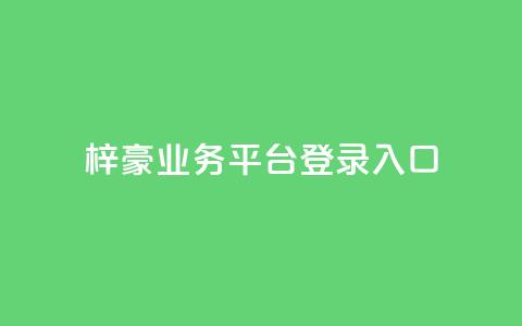 梓豪业务平台登录入口,抖音业务低价链接 - 抖音业务网低价 ks业务网站平台 第1张 梓豪业务平台登录入口,抖音业务低价链接 - 抖音业务网低价 ks业务网站平台 第1张