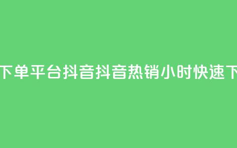 24小时低价下单平台抖音(抖音热销24小时快速下单) 第1张 24小时低价下单平台抖音(抖音热销24小时快速下单) 第1张