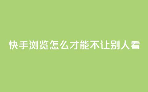 快手浏览怎么才能不让别人看 - 快手买的手机靓号有什么猫腻  第1张