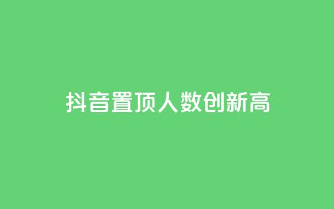 抖音置顶人数创新高! 第1张 抖音置顶人数创新高! 第1张
