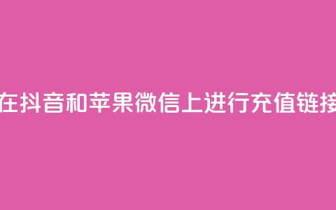 如何在抖音和苹果微信上进行充值链接设置 第1张 如何在抖音和苹果微信上进行充值链接设置 第1张