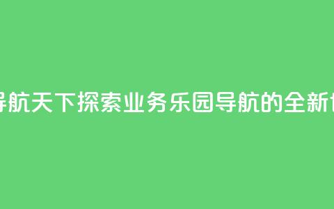 qq业务乐园导航天下 - 探索QQ业务乐园导航的全新世界!  第1张
