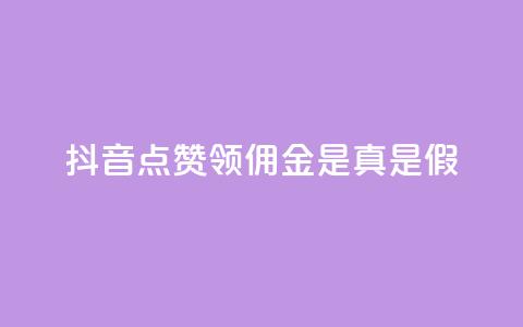 抖音点赞领佣金是真是假 - 抖音点赞领佣金	，你确定是真实的吗？!  第1张