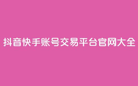 抖音快手账号交易平台官网 大全  第1张