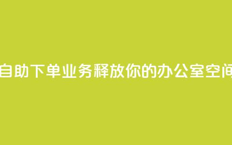 自助下单业务：释放你的办公室空间  第1张