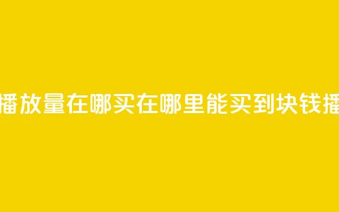 1块钱1w播放量在哪买(在哪里能买到1块钱1w播放量) 第1张 1块钱1w播放量在哪买(在哪里能买到1块钱1w播放量) 第1张