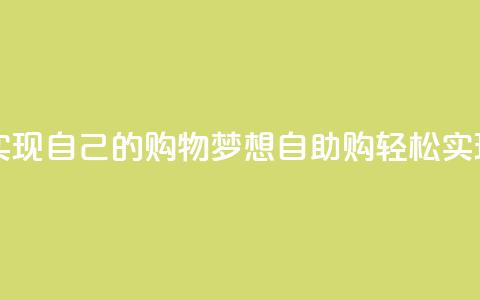 自助下单网站  实现自己的购物梦想 → 自助购 轻松实现购物梦 第1张