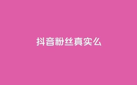 抖音粉丝真实么 - 抖音粉丝是否真实?! 第1张 抖音粉丝真实么 - 抖音粉丝是否真实?! 第1张