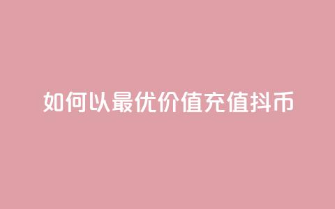 如何以最优价值充值抖币  第1张
