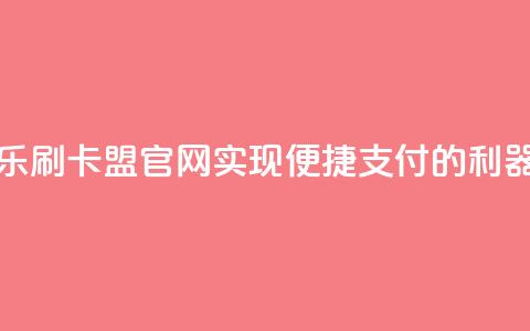 乐刷卡盟官网：实现便捷支付的利器  第1张
