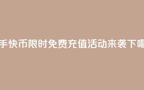 快手快币限时免费充值活动来袭  第1张