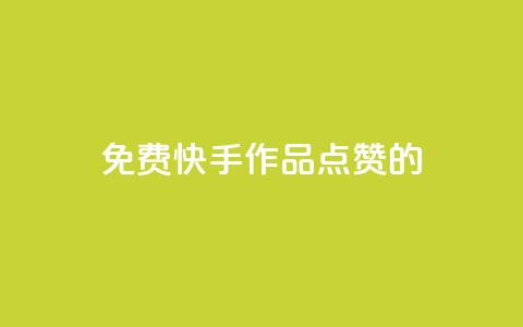免费快手作品点赞的 - 免费快手视频点赞攻略!  第1张