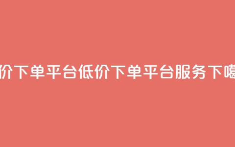 dy低价下单平台(低价下单平台DY服务)  第1张