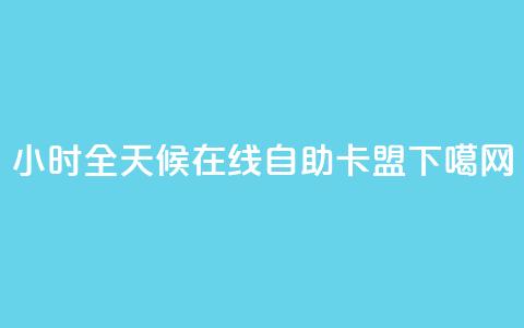 24小时全天候在线自助卡盟 第1张 24小时全天候在线自助卡盟 第1张