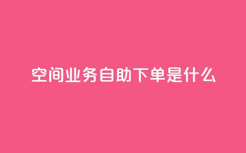 qq空间业务自助下单是什么,快手一元10000播放量软件 - 全网最低价业务平台官网 抖音免费点赞业务平台  第1张