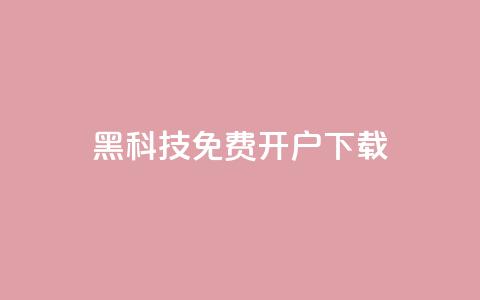 黑科技免费开户下载 - 免费开户下载：黑科技新玩法	。  第1张