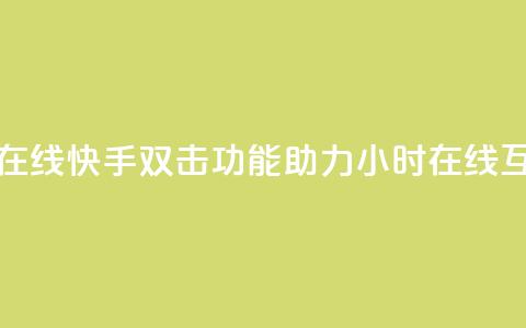 快手双击24小时在线 - 快手双击功能助力24小时在线互动体验~ 第1张 快手双击24小时在线 - 快手双击功能助力24小时在线互动体验~ 第1张