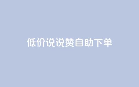 低价说说赞自助下单 - 自助下单：低价快速赞助	，立即体验!  第1张