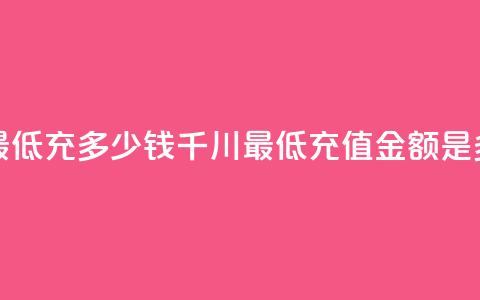 巨量千川最低充多少钱(千川最低充值金额是多少)  第1张