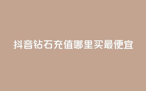 抖音钻石充值哪里买最便宜 - 抖音钻石充值最划算的购买渠道揭秘~  第1张