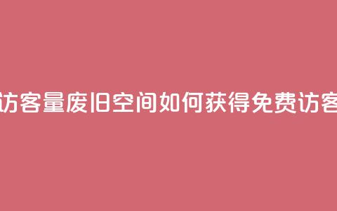 免费QQ空间访客量(废旧QQ空间如何获得免费访客量)  第1张